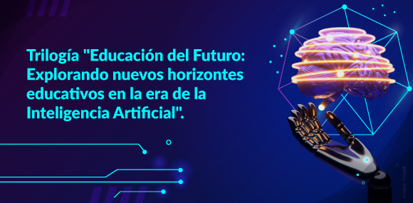 Convocatoria para Ensayos académicos. Trilogía "Educación del Futuro: Explorando nuevos horizontes educativos en la era de la Inteligencia Artificial".