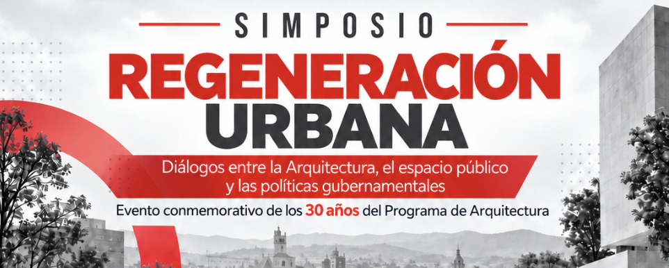 Simposio: “Regeneración Urbana: diálogos entre la arquitectura, el espacio público y las políticas gubernamentales”