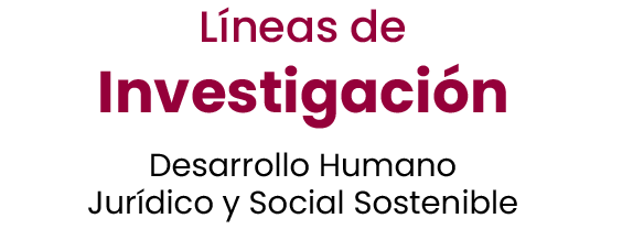 Líneas de Investigación: Desarrollo Humano Jurídico y Social Sostenible