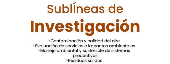 Sublíneas de Investigación: Contaminación y calidad del aire Evaluación de servicios e impactos ambientales Manejo ambiental de sistemas productivos y de servicios Residuos sólidos