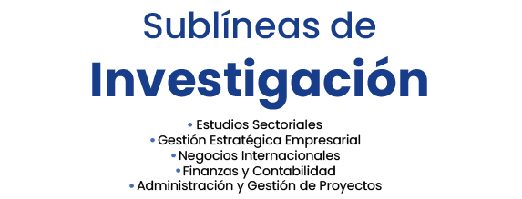 Sublíneas de Investigación: Estudios Sectoriales, Gestión Estratégica Empresarial, Negocios Internacionales, Finanzas y Contabilidad, Administración y Gestión de Proyectos, Gerencia turística sostenible.