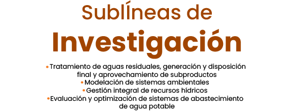 Sublíneas de Investigación: Tratamiento de aguas residuales, generación y disposición final y aprovechamiento de subproductos, Modelación de sistemas ambientales, Gestión integral de recursos hídricos, Evaluación y optimización de sistemas de abastecimiento de agua potable.