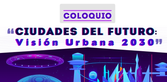 Coloquio “Ciudades del Futuro: Visión Urbana 2030”.